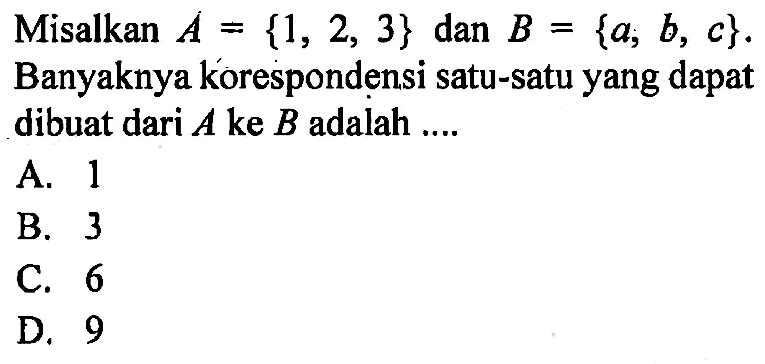 Misalkan A = {1, 2, 3} dan B = {a, b, c}. Banyaknya korespondensi satu-satu yang dapat dibuat dari A ke B adalah ....