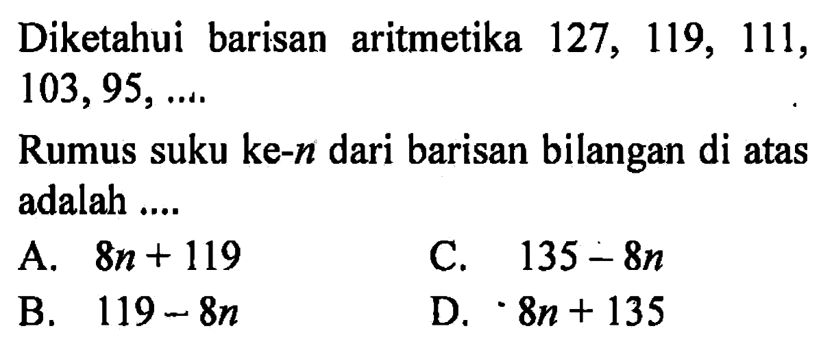 Diketahui barisan aritmetika 127, 119, 111, 103, 95, .... Rumus suku ke-n dari barisan bilangan di atas adalah .....