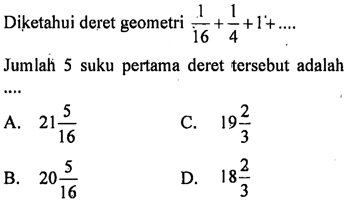 Diketahui deret geometri 1/16 + 1/4 + 1 + ... Jumlah 5 suku pertama deret tersebut adalah...