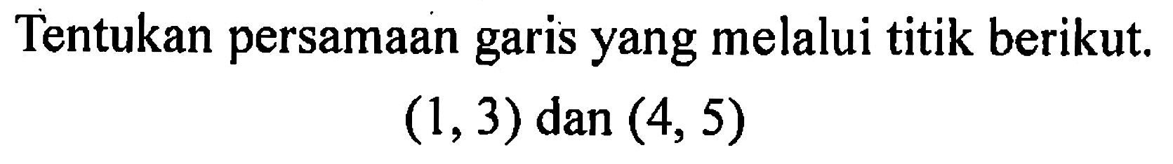 Tentukan persamaan garis yang melalui titik berikut. (1, 3) dan (4, 5)