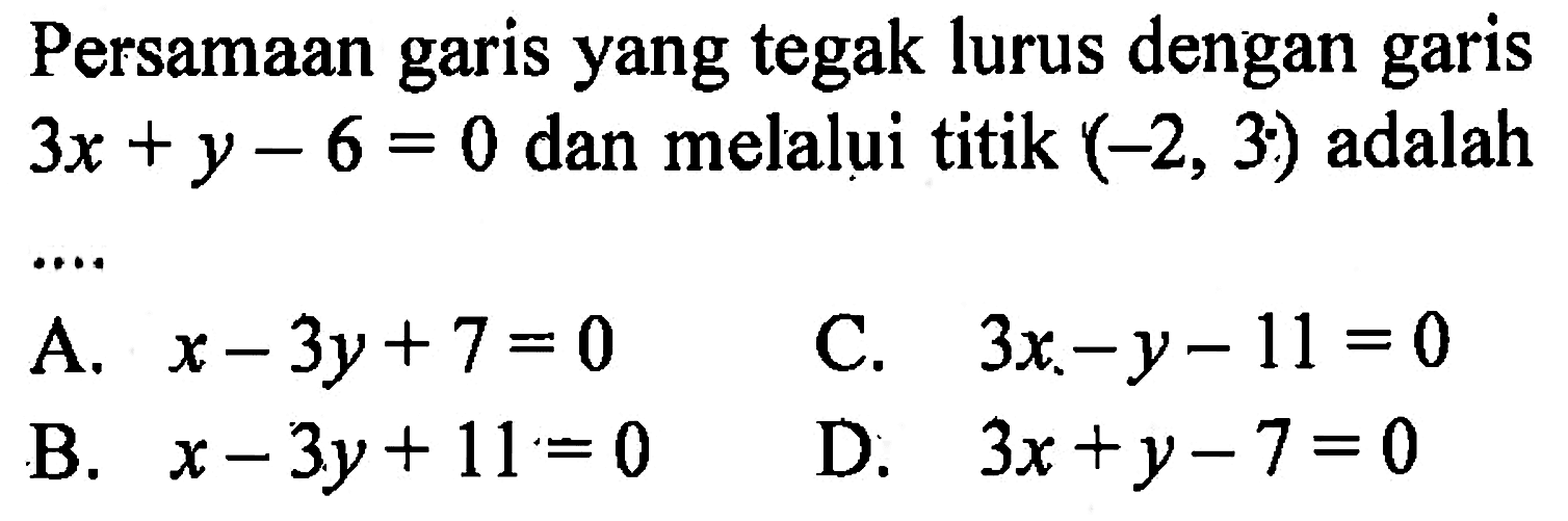 Persamaan garis yang tegak lurus dengan garis 3x + y - 6 = 0 dan melalui titik (-2, 3) adalah ...