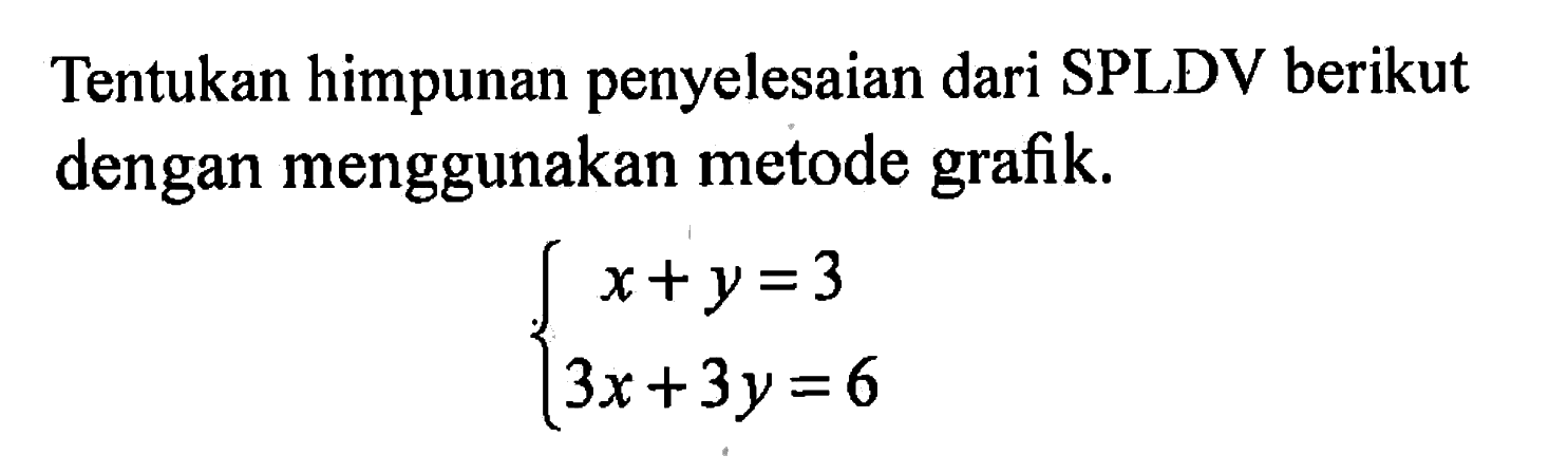 Tentukan himpunan penyelesaian dari SPLDV berikut dengan menggunakan metode grafik; x + y = 3 3x + 3y = 6