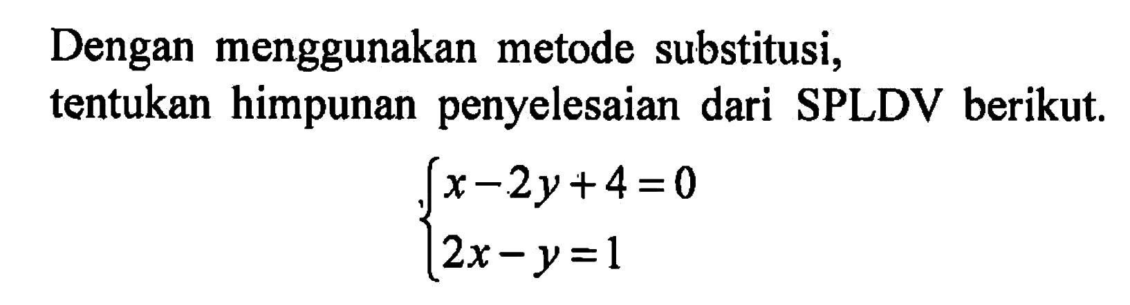 Dengan menggunakan metode substitusi, tentukan himpunan penyelesaian dari tentukan SPLDV berikut. x - 2y + 4 = 0 2x - y = 1