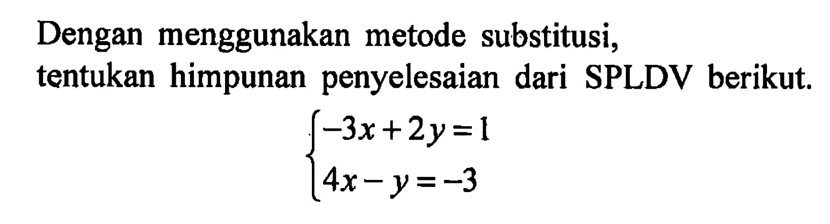 Dengan menggunakan metode substitusi; himpunan penyelesaian dari tentukan SPLDV berikut. -3x + 2y = 1 4x - y = -3