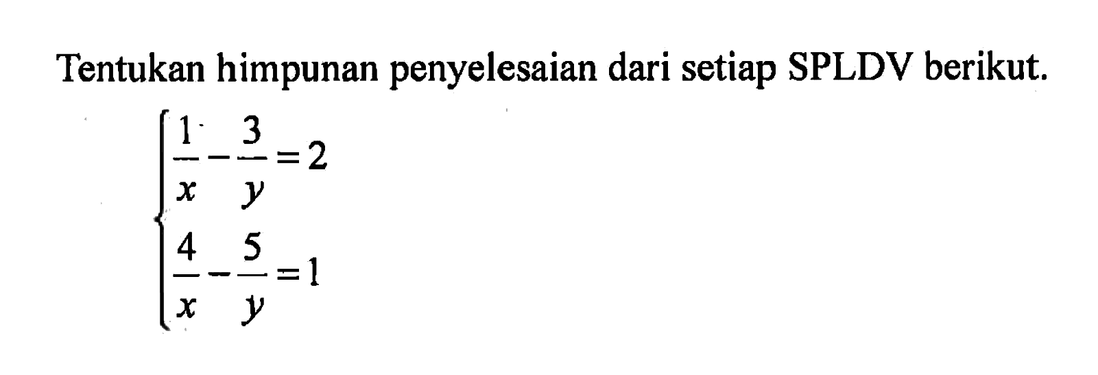 Tentukan himpunan penyelesaian dari setiap SPLDV berikut. 1/x - 3/y = 2 4/x - 5/y = 1