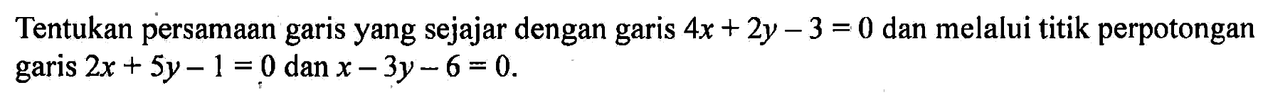 Tentukan persamaan garis yang sejajar dengan garis 4x+2y-3=0 dan melalui titik perpotongan garis 2x+5y-1=0 dan x-3y-6=0.