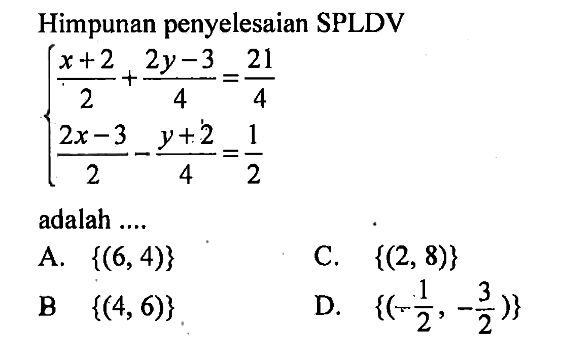 Himpunan penyelesaian SPLDV (x + 2)/2 + (2y - 3)/4 = 21/4 (2x - 3)/2 - (y + 2)/4 = 1/2 adalah....