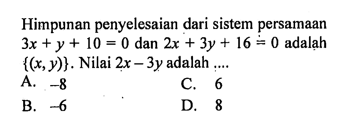 Himpunan penyelesaian dari sistem persamaan 3x + y + 10 = 0 dan 2x + 3y + 16 = 0 adalah {(x, y)} . Nilai 2x - 3y adalah ....