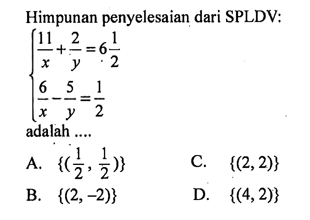 Himpunan penyelesaian dari SPLDV: 11/x + 2/y = 6 1/2 6/x - 5/y = 1/2 adalah ....