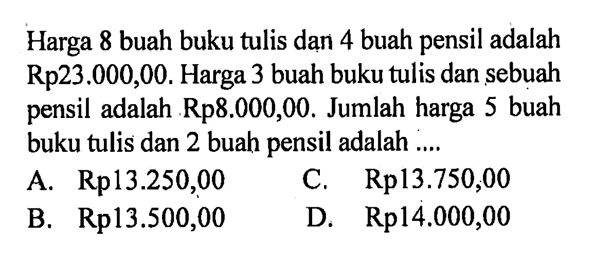 Harga 8 buah buku tulis dan 4 buah pensil adalah Rp23.000,00. Harga 3 buah buku tulis dan sebuah pensil adalah Rp8.000,00. Jumlah harga 5 buah pensil buku tulis dan 2 buah pensil adalah ....