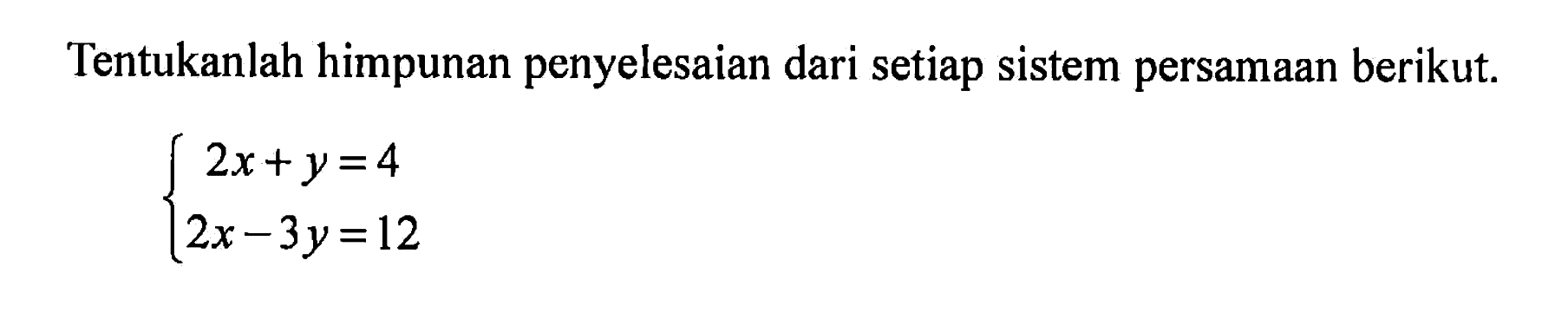 Tentukanlah himpunan penyelesaian dari setiap sistem persamaan berikut. 2x + y = 4 2x - 3y = 12