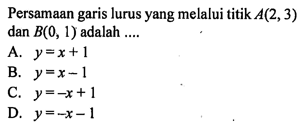 Persamaan garis lurus yang melalui titik A(2, 3) dan B(0, 1) adalah ....