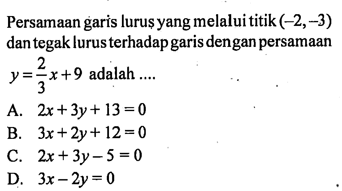 Persamaan garis lurus yang melalui titik (-2, -3) dan tegak lurus terhadap garis dengan persamaan y = 2/3 x + 9 adalah ....