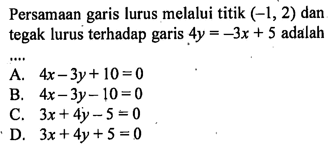 Persamaan garis lurus melalui titik (-1, 2) dan tegak lurus terhadap garis 4y = -3x + 5 adalah ......