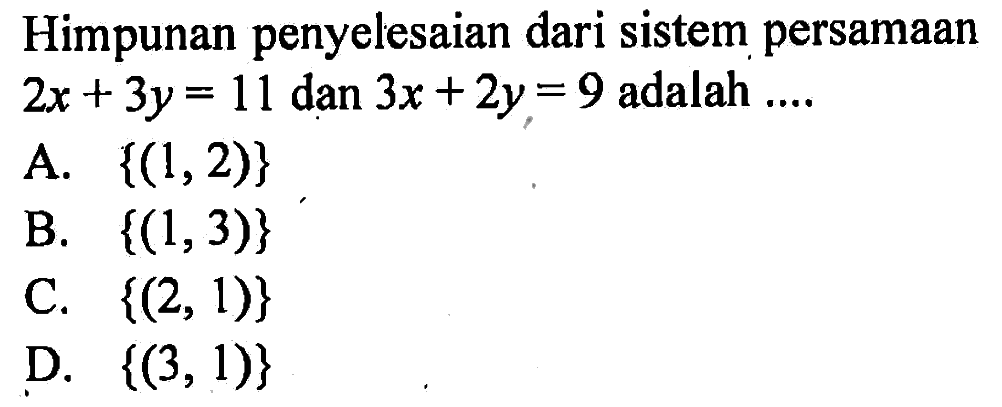 Himpunan penyelesaian dari sistem persamaan 2x + 3y = 11 dan 3x + 2y = 9 adalah.... A. {(1, 2)} B. {(1, 3)} C. {(2, 1)} D. {(3, 1)}