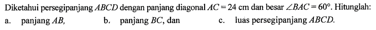 Diketahui persegipanjang ABCD dengan panjang diagonal AC=24 cm dan besar sudut BAC=60. Hitunglah: 
