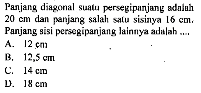 Panjang diagonal suatu persegipanjang adalah 20 cm dan panjang salah satu sisinya 16 cm. Panjang sisi persegipanjang lainnya adalah ....