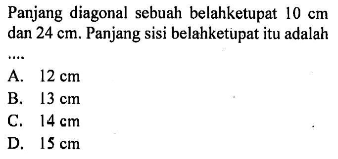 Panjang diagonal sebuah belahketupat  10 cm  dan  24 cm . Panjang sisi belahketupat itu adalahA.  12 cm B.  13 cm C.  14 cm D.  15 cm 