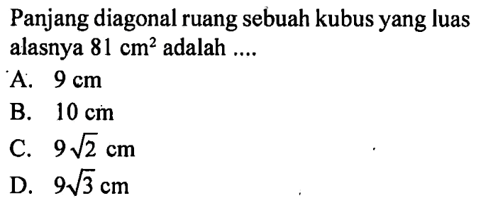 Panjang diagonal ruang sebuah kubus yang luas alasnya  81 cm^2  adalah ....A.  9 cm B.  10 cm C.  9 akar(2) cm D.  9 akar(3) cm 