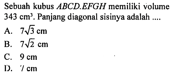 Sebuah kubus ABCD.EFGH memiliki volume 343 cm^3. Panjang diagonal sisinya adalah ....
