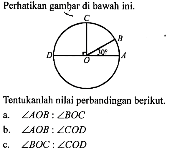 Perhatikan gambar di bawah ini. 30Tentukanlah nilai perbandingan berikut.a. sudut AOB:sudut BOCb. sudut AOB:sudut CODc. sudut BOC:sudut COD