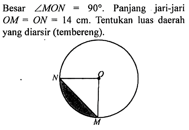 Besar sudut MON=90. Panjang jari-jari OM=ON=14 cm. Tentukan luas daerah yang diarsir (tembereng).