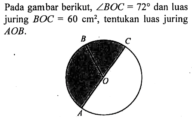 Pada gambar berikut, sudut BOC=72 dan luas juring BOC=60 cm^2, tentukan luas juring AOB.B C O A