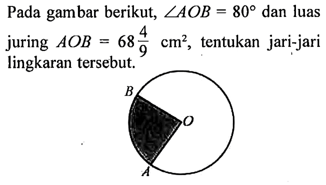 Pada gambar berikut, sudut AOB=80 dan luas juring AOB=68 4/9 cm^2, tentukan jari-jari lingkaran tersebut.B O A