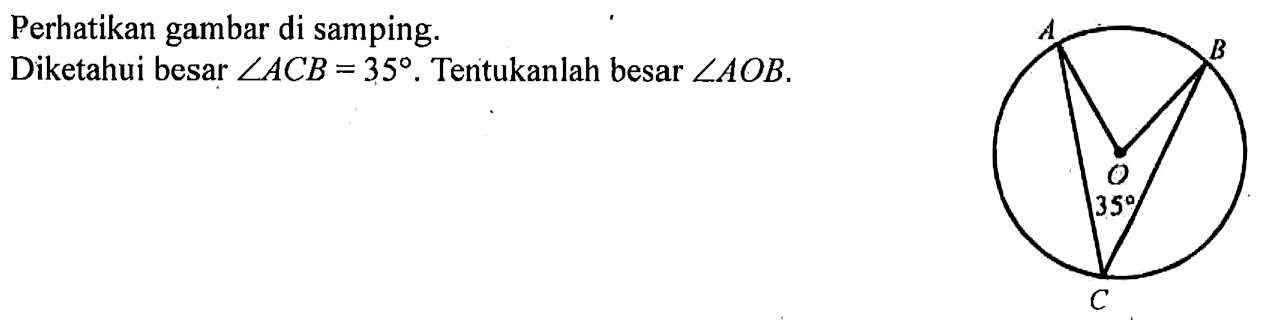 Perhatikan gambar di samping.Diketahui besar  sudut ACB=35 .  Tentukanlah besar  sudut AOB . 