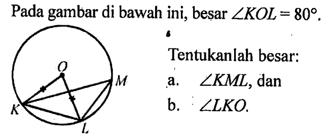 Pada gambar di bawah ini, besar  sudut KOL=80 .Tentukanlah besar:a.  sudut KML , danb.  sudut LKO .