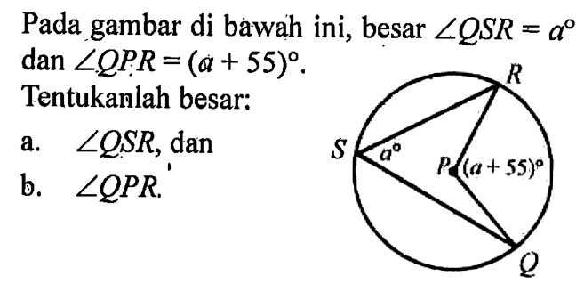 Pada gambar di bawah ini, besar  sudut QSR=a  dan  sudut QPR=(a+55) . Tentukanlah besar:a.  sudut QSR, danb.  sudut QPR.R S P Q a (a+55) 