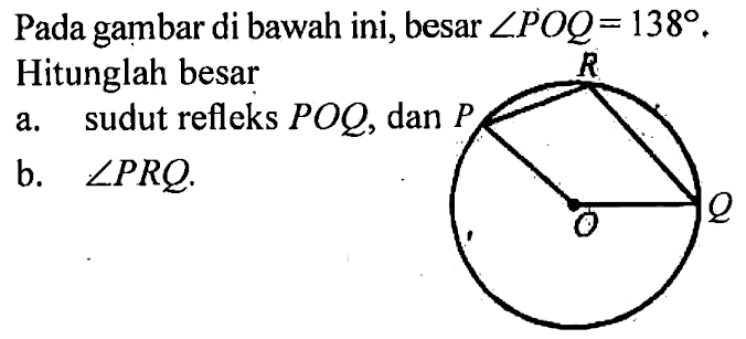 P O Q RPada gambar di bawah ini, besar sudut POQ=138.Hitunglah besara. sudut refleks POQ, danb. sudut PRQ.   