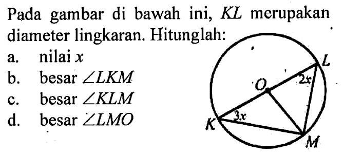 Pada gambar di bawah ini,  KL merupakan diameter lingkaran. Hitunglah: a. nilai  x  b. besar sudut LKM c. besar sudut KLM d. besar sudut LMO 