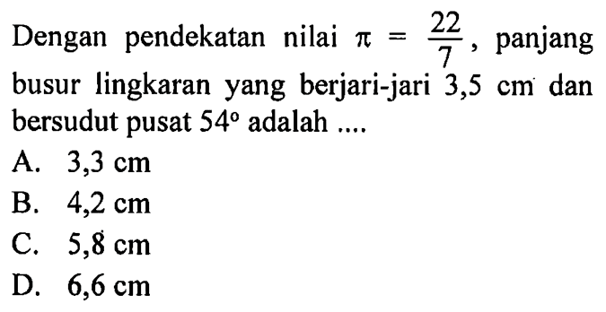 Dengan pendekatan nilai pi=22/7, panjang busur lingkaran yang berjari-jari 3,5 cm dan bersudut pusat 54 adalah .... 