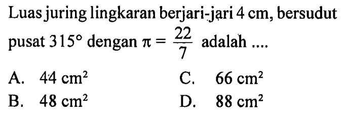 Luas juring lingkaran berjari-jari 4 cm, bersudut pusat 315 dengan pi=22/7 adalah .... 