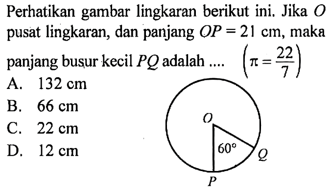 Perhatikan gambar lingkaran berikut ini. Jika O pusat lingkaran, dan panjang OP=21 cm, maka panjang busur kecil PQ adalah...(pi=22/7)