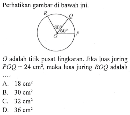 Perhatikan gambar di bawah ini.O adalah titik pusat lingkaran. Jika luas juring POQ-24 cm^2, maka luas juring ROQ adalah....