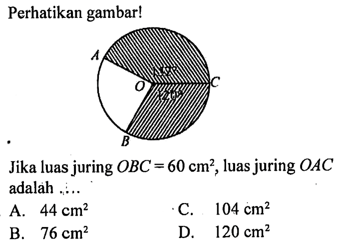 perhatikan gambar! Jika luas juring OBC=60 cm^2, luas juring OAC adalah..... A O 152 120 C B