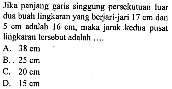 Jika panjang garis singgung persekutuan luar dua buah lingkaran yang berjari-jari 17 cm dan 5 cm adalah 16 cm, maka jarak kedua pusat lingkaran tersebut adalah ....