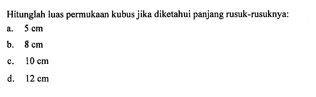 Hitunglah luas permukaan kubus jika diketahui panjang rusuk-rusuknya:a. 5 cm b. 8 cm c. 10 cm d. 12 cm