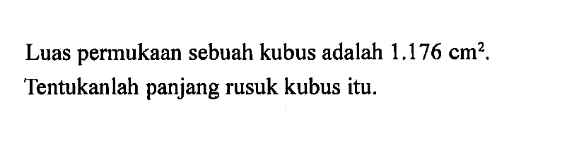 Luas permukaan sebuah kubus adalah 1.176 cm^2. Tentukanlah panjang rusuk kubus itu.