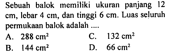 Sebuah balok memiliki ukuran panjang 12cm, lebar 4 cm, dan tinggi  6 cm. Luas seluruh permukaan balok adalah ....
