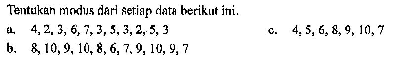 Tentukani modus dari Setiap data berikut ini. a. 4,2,3,6,7,3,5,3,2,5,3 c. 4,5,6,8,9,10,7 b. 8,10,9,10,8,6,7,9,10,9,7