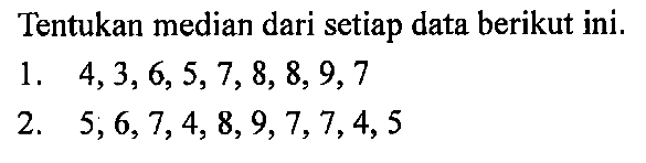 Tentukan median dari setiap data berikut ini. 
1.  4,3,6,5,7,8,8,9,7 
2.  5,6,7,4,8,9,7,7,4,5 