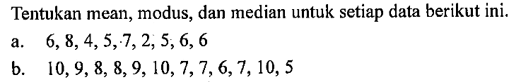 Tentukan mean, modus, dan median untuk setiap data berikut ini.a. 6,8,4,5,7,2,5,6,6 b. 10,9,8,8,9,10,7,7,6,7,10,5 