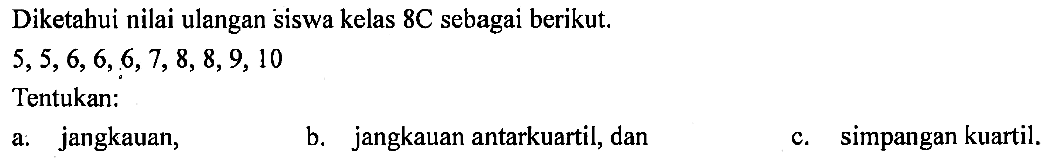 Diketahui nilai ulangan siswa kelas 8C sebagai berikut. 5, 5, 6, 6, 6, 7, 8, 8, 9, 10 Tentukan: a. jangkauan, b. jangkauan antarkuartil, dan c. simpangan kuartil. 