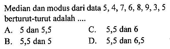 Median dan modus dari data  5,4,7,6,8,9,3,5  berturut-turut adalah ...