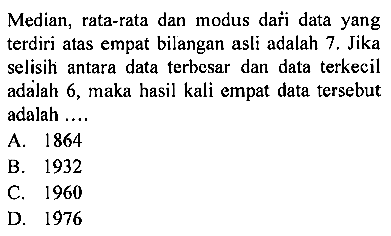 Median, rata-rata dan modus dari data yang terdiri atas empat bilangan asli adalah  7 .  Jika selisih antara data terbesar dan data terkecil adalah 6, maka hasil kali empat data tersebut adalah ....