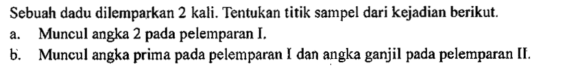 Sebuah dadu dilemparkan 2 kali. Tentukan titik sampel dari kejadian berikut.a. Muncul angka 2 pada pelemparan I.b. Muncul angka prima pada pelemparan I dan angka ganjil pada pelemparan II.