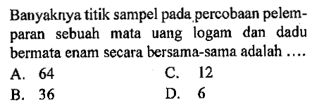 Banyaknya titik sampel pada percobaan pelemparan sebuah mata uang logam dan dadu bermata enam secara bersama-sama adalah ....